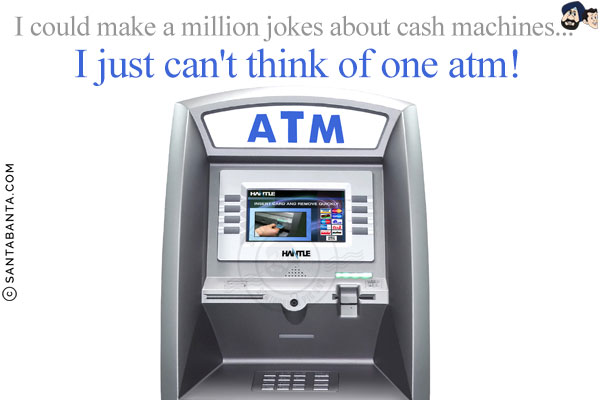 I could make a million jokes about cash machines...<br/>
I just can't think of one atm!
