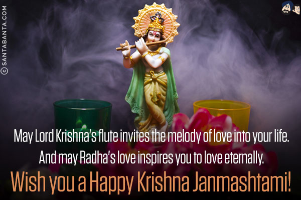 May Lord Krishna's flute invites the melody of love into your life.<br/>
And may Radha's love inspires you to love eternally.<br/>
Wish you a Happy Krishna Janmashtami!