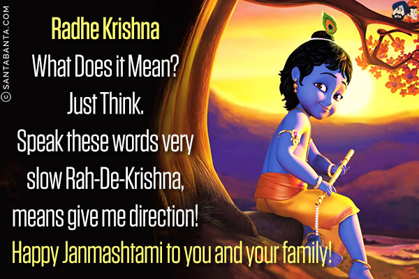 Radhe Krishna<br/>
What Does it Mean?<br/>
Just Think.<br/>
Speak these words very slow Rah-De-Krishna, means give me direction!<br/>
Happy Janmashtami to you and your family!