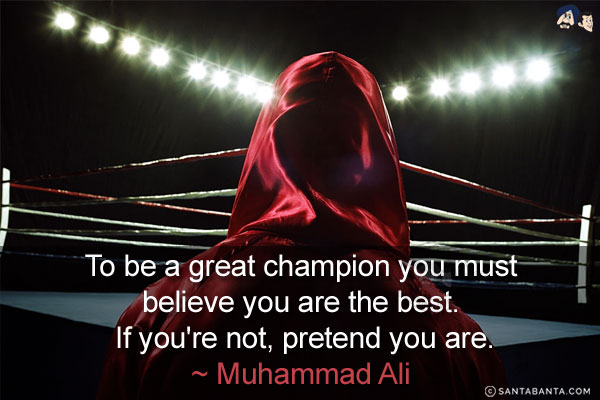 To be a great champion you must believe you are the best. If you're not, pretend you are.