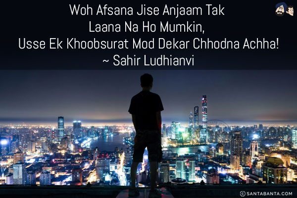 Woh Afsana Jise Anjaam Tak Laana Na Ho Mumkin,<br/>
Usse Ek Khoobsurat Mod Dekar Chhodna Achha!