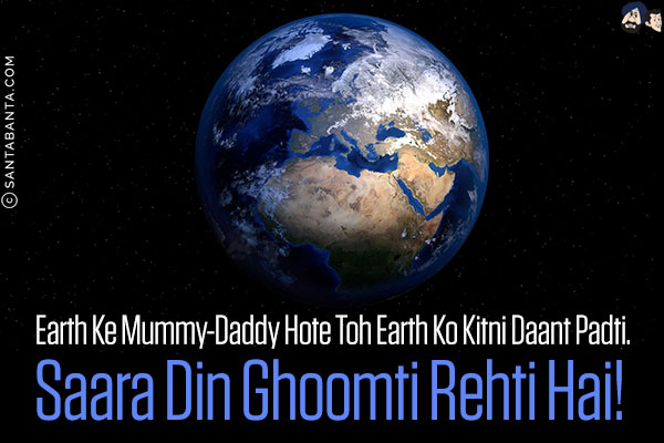 Earth Ke Mummy-Daddy Hote Toh Earth Ko Kitni Daant Padti.<br/>
Saara Din Ghoomti Rehti Hai!