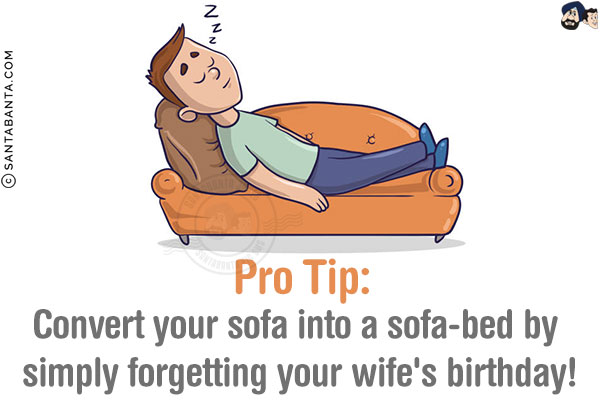 Pro Tip:<br/>
Convert your sofa into a sofa-bed by simply forgetting your wife's birthday!