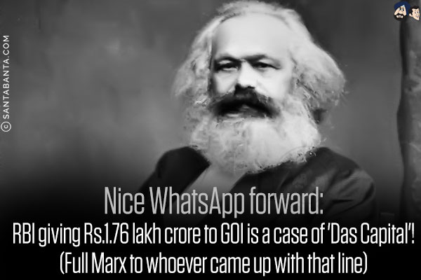 Nice WhatsApp forward:<br/>
RBI giving Rs.1.76 lakh crore to GOI is a case of 'Das Capital'!<br/>
(Full Marx to whoever came up with that line)