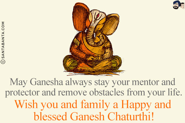 May Ganesha always stay your mentor and protector and remove obstacles from your life.<br/>
Wish you and family a Happy and blessed Ganesh Chaturthi!