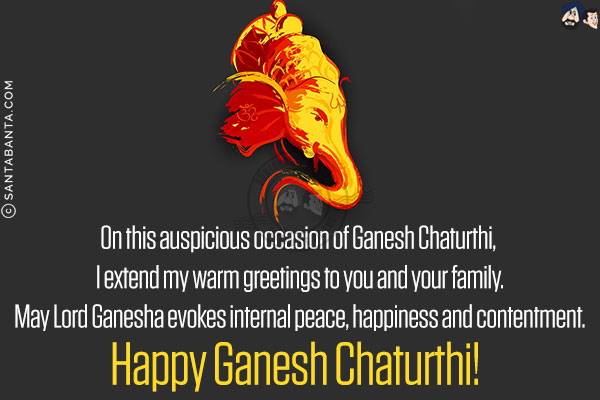 On this auspicious occasion of Ganesh Chaturthi, I extend my warm greetings to you and your family.<br/>
May Lord Ganesha evokes internal peace, happiness and contentment.<br/>
Happy Ganesh Chaturthi!