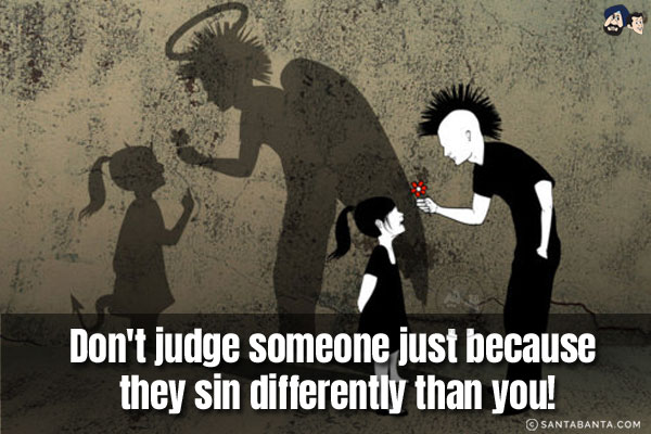 Don't judge someone just because they sin differently than you!