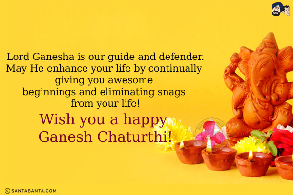 Lord Ganesha is our guide and defender.<br/>
May He enhance your life by continually giving you awesome beginnings and eliminating snags from your life!<br/>
Wish you a happy Ganesh Chaturthi!