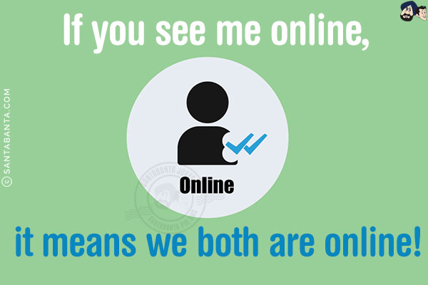 If you see me online, it means we both are online!