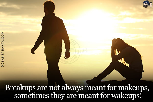 Breakups are not always meant for makeups, sometimes they are meant for wakeups!