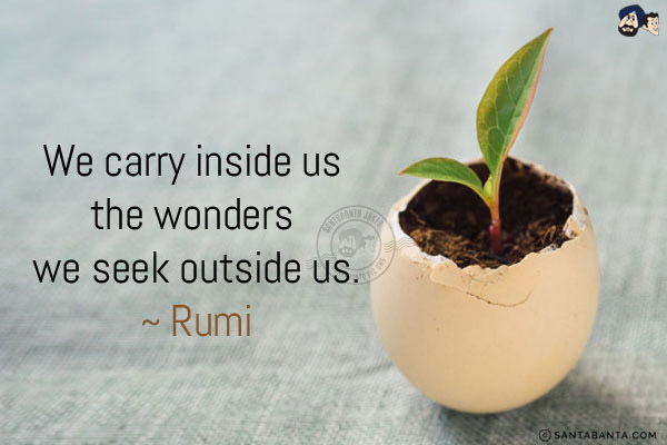 We carry inside us the wonders we seek outside us.