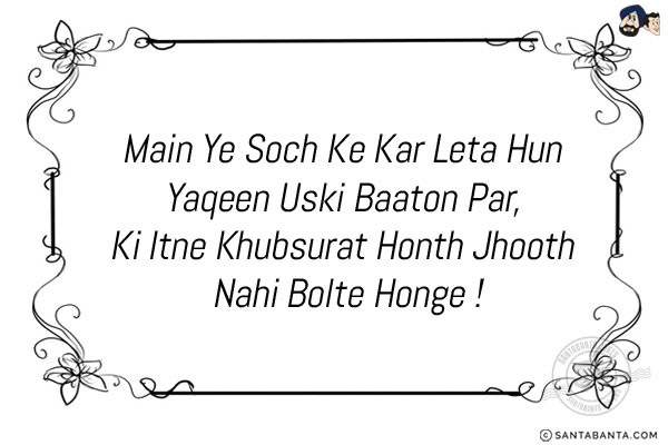 Main Ye Soch Ke Kar Leta Hun Yaqeen Uski Baaton Par, <br/>
Ki Itne Khubsurat Honth Jhooth Nahi Bolte Honge!