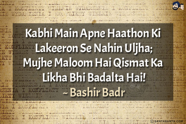 Kabhi Main Apne Haathon Ki Lakeeron Se Nahin Uljha;<br/>
Mujhe Maloom Hai Qismat Ka Likha Bhi Badalta Hai!