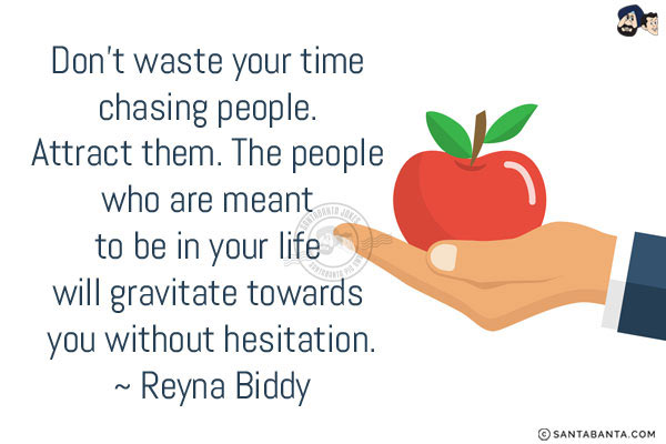 Don't waste your time chasing people. Attract them. The people who are meant to be in your life will gravitate towards you without hesitation.