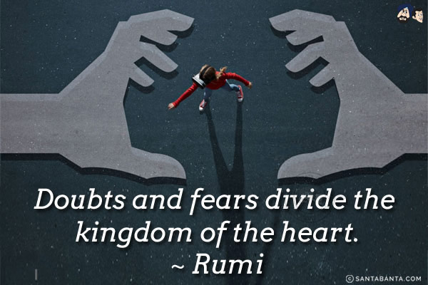 Doubts and fears divide the kingdom of the heart.