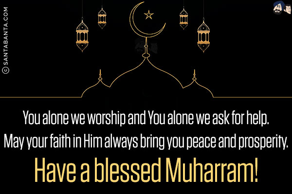 You alone we worship and You alone we ask for help.<br/>
May your faith in Him always bring you peace and prosperity.<br/>
Have a blessed Muharram!