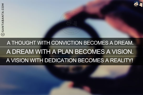 A thought with conviction becomes a dream.<br/>
A dream with a plan becomes a vision.<br/>
A vision with dedication becomes reality!