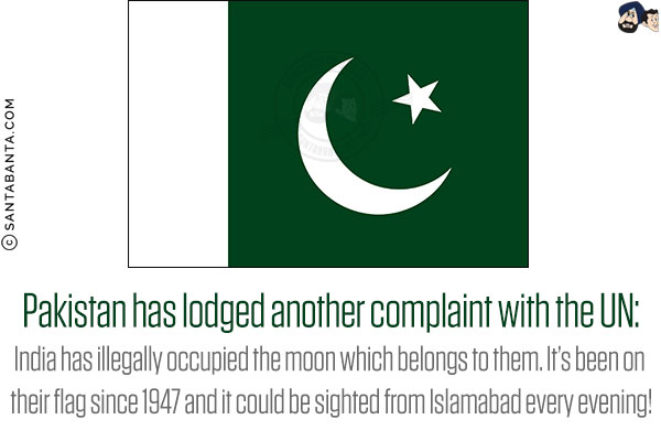 Pakistan has lodged another complaint with the UN:<br/>
India has illegally occupied the moon which belongs to them. It's been on their flag since 1947 and it could be sighted from Islamabad every evening!