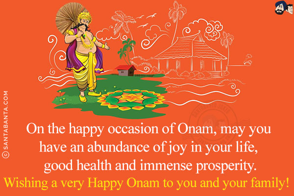 On the happy occasion of Onam, may you have an abundance of joy in your life, good health and immense prosperity.<br/>
Wishing a very Happy Onam to you and your family!