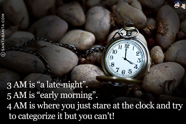 3 AM is `a late-night`.<br/>
5 AM is `early morning`.<br/>
4 AM is where you just stare at the clock and try to categorize it but you can't!