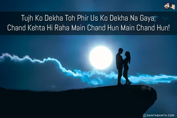 Tujh Ko Dekha Toh Phir Us Ko Dekha Na Gaya;<br/>
Chand Kehta Hi Raha Main Chand Hun Main Chand Hun!