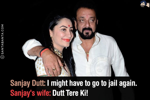 Sanjay Dutt: I might have to go to jail again.<br/>
Sanjay's wife: Dutt Tere Ki!