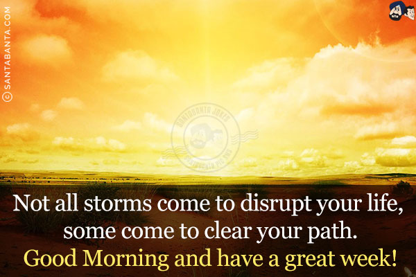 Not all storms come to disrupt your life, some come to clear your path.<br/>
Good Morning and have a great week!