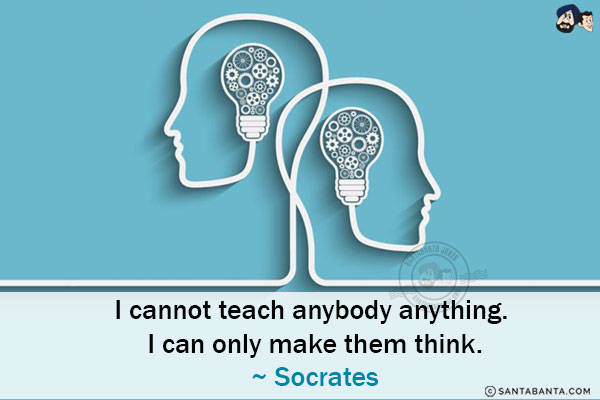 I cannot teach anybody anything. I can only make them think.