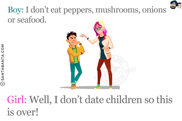 Boy: I don't eat peppers, mushrooms, onions or seafood.<br/>
Girl: Well, I don't date children so this is over!