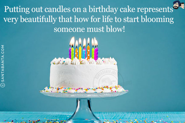 Putting out candles on a birthday cake represents very beautifully that how for life to start blooming someone must blow!