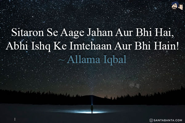 Sitaron Se Aage Jahan Aur Bhi Hai,<br/>
Abhi Ishq Ke Imtehaan Aur Bhi Hain!