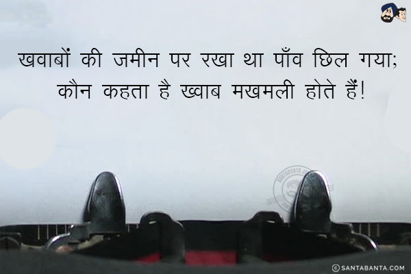 ख़्वाबों की ज़मीन पर रखा था पाँव छिल गया;<br/>
कौन कहता है ख्वाब मखमली होते हैं!