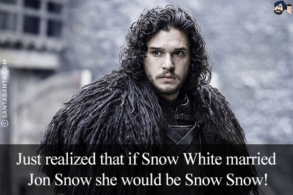 Just realized that if Snow White married Jon Snow she would be Snow Snow!