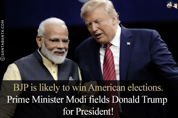 BJP is likely to win American elections.<br/>
Prime Minister Modi fields Donald Trump for President!