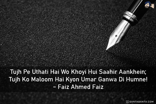 Tujh Pe Uthati Hai Wo Khoyi Hui Saahir Aankhein;<br/>
Tujh Ko Maloom Hai Kyon Umar Ganwa Di Humne!