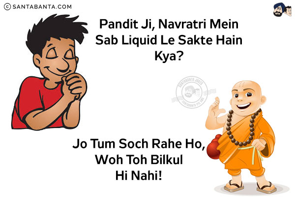 Man: Pandit Ji, Navratri Mein Sab Liquid Le Sakte Hain Kya?<br/>
Pandit Ji: Jo Tum Soch Rahe Ho, Woh Toh Bilkul Hi Nahi!