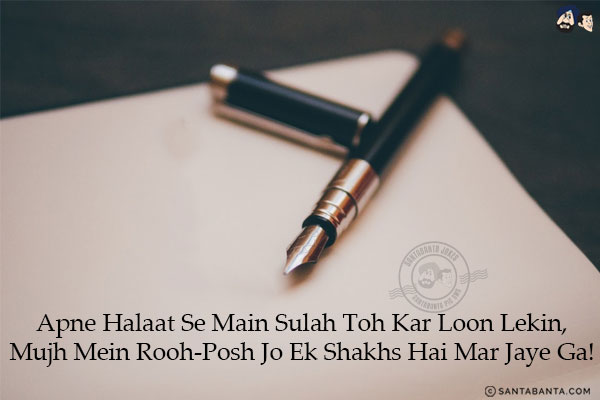 Apne Halaat Se Main Sulah Toh Kar Loon Lekin,<br/>
Mujh Mein Rooh-Posh Jo Ek Shakhs Hai Mar Jaye Ga!