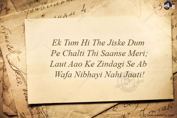 Ek Tum Hi The Jiske Dum Pe Chalti Thi Saanse Meri;<br/>
Laut Aao Ke Zindagi Se Ab Wafa Nibhayi Nahi Jaati!