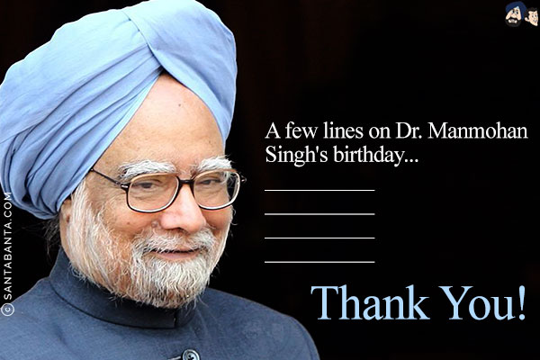 A few lines on Dr. Manmohan Singh's birthday...<br/><br/>
__________<br/>
__________<br/>
__________<br/>
__________<br/>

Thank You!