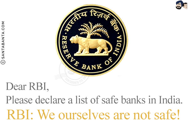 Dear RBI,<br/><br/>

Please declare a list of safe banks in India.<br/><br/>

RBI: We ourselves are not safe!