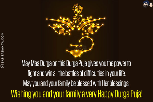 May Maa Durga on this Durga Puja gives you the power to fight and win all the battles of difficulties in your life.<br/>
May you and your family be blessed with Her blessings.<br/>
Wishing you and your family a very Happy Durga Puja! 