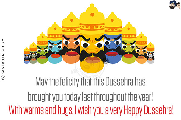 May the felicity that this Dussehra has brought you today last throughout the year!<br/>
With warms and hugs, I wish you a very Happy Dussehra!