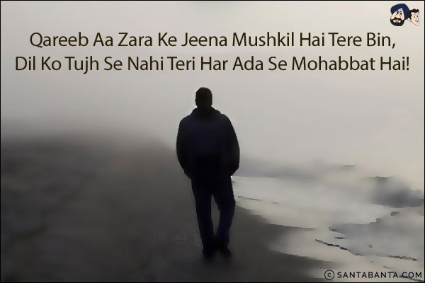 Qareeb Aa Zara Ke Jeena Mushkil Hai Tere Bin,<br/>
Dil Ko Tujh Se Nahi Teri Har Ada Se Mohabbat Hai!