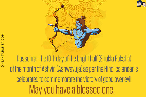 Dassehra - the 10th day of the bright half (Shukla Paksha) of the month of Ashvin (Ashwayuja) as per the Hindi calendar is celebrated to commemorate the victory of good over evil.<br/>
May you have a blessed one!