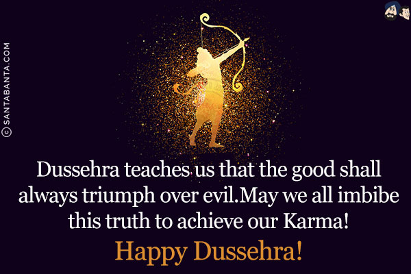 Dussehra teaches us that the good shall always triumph over evil.<br/>
May we all imbibe this truth to achieve our Karma!<br/>
Happy Dussehra!