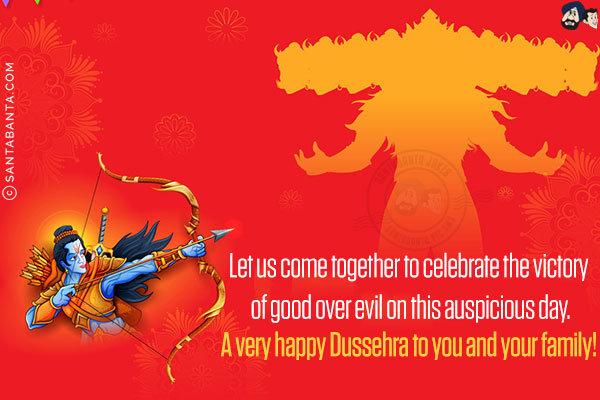 Let us come together to celebrate the victory of good over evil on this auspicious day.<br/>
A very happy Dussehra to you and your family!