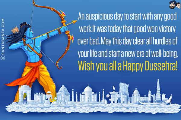 An auspicious day to start with any good work.<br/>
It was today that good won victory over bad. May this day clear all hurdles of your life and start a new era of well-being.<br/>
Wish you all a Happy Dussehra!