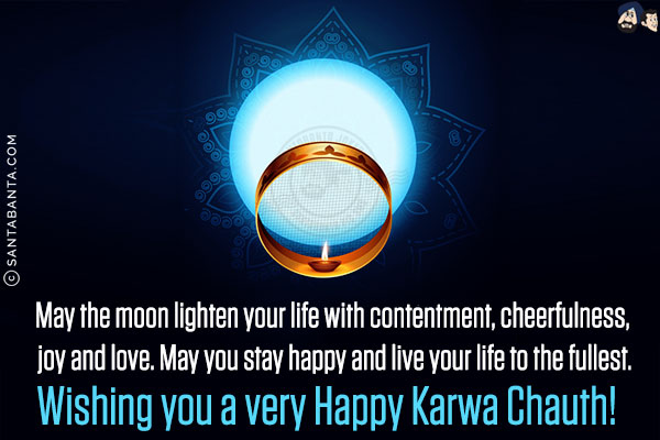 May the moon lighten your life with contentment, cheerfulness, joy and love. May you stay happy and live your life to the fullest.<br/>
Wishing you a very Happy Karwa Chauth!