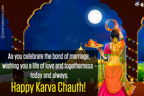 As you celebrate the bond of marriage, wishing you a life of love and togetherness - today and always.<br/>
Happy Karva Chauth!