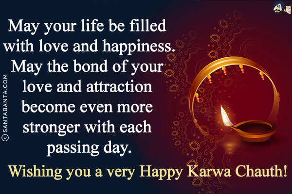 May your life be filled with love and happiness.<br/>
May the bond of your love and attraction become even more stronger with each passing day.<br/>
Wishing you a very Happy Karwa Chauth!